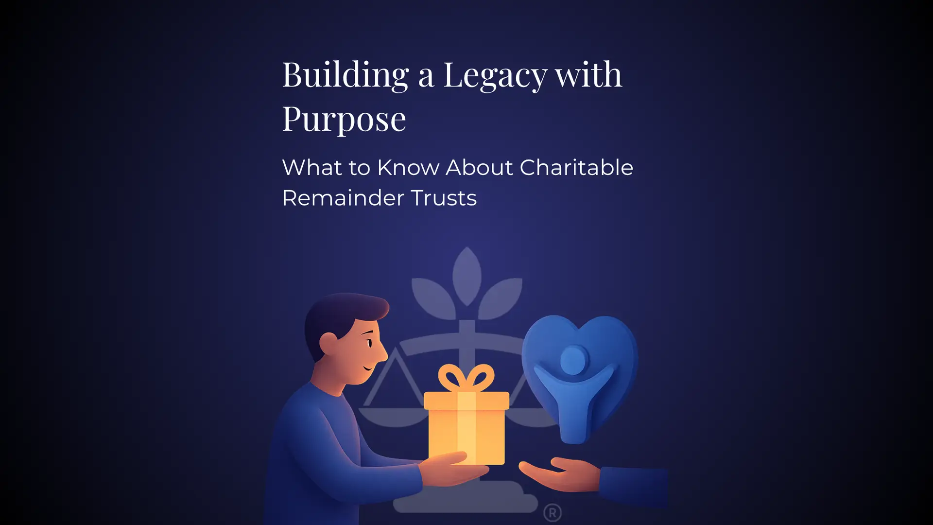 Building a Legacy with Purpose: What to Know About Charitable Remainder Trusts